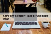 儿童智能电子游戏软件（儿童电子游戏有哪些好玩的）
