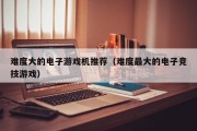 难度大的电子游戏机推荐（难度最大的电子竞技游戏）