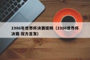 1986年世界杯决赛视频（1986世界杯决赛 双方首发）