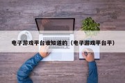 电子游戏平台谁知道的（电子游戏平台平）