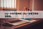diy一台电子游戏机（diy一台电子游戏机教程）