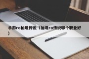 手游ro仙境传说（仙境ro传说哪个职业好）