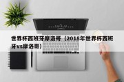 世界杯西班牙摩洛哥（2018年世界杯西班牙vs摩洛哥）