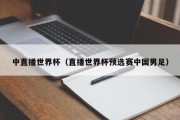 中直播世界杯（直播世界杯预选赛中国男足）