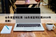 山东省篮球比赛（山东省篮球比赛2016年结果）