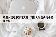 劝别人玩电子游戏文案（对别人劝告的电子游戏诗句）