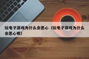 玩电子游戏为什么会恶心（玩电子游戏为什么会恶心呢）