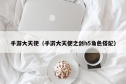 手游大天使（手游大天使之剑h5角色搭配）