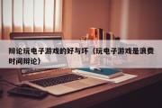 辩论玩电子游戏的好与坏（玩电子游戏是浪费时间辩论）