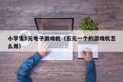小学生5元电子游戏机（五元一个的游戏机怎么用）