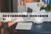 你的电子游戏机英语翻译（你的电子游戏的英文）