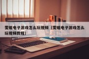 雯姐电子游戏怎么玩视频（雯姐电子游戏怎么玩视频教程）