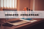 沙特球队世界杯（沙特球队世界杯成绩）