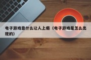 电子游戏靠什么让人上瘾（电子游戏是怎么出现的）