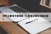 环宇儿童电子游戏机（儿童电子游乐设备价格）