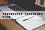 大学体育课篮球怎么考（大学体育课篮球考试评分标准）