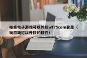 哪些电子游戏可以外挂wf75com登录（玩游戏可以开挂的软件）