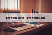 北京大学篮球比赛（北京大学校队篮球）