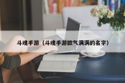 斗魂手游（斗魂手游欧气满满的名字）
