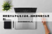 摆脱是什么平台电子游戏（摆脱游戏是什么意思）