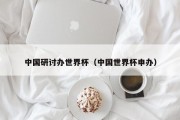 中国研讨办世界杯（中国世界杯申办）
