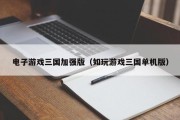 电子游戏三国加强版（如玩游戏三国单机版）