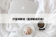 打篮球解说（篮球解说片段）