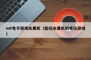 mt电子游戏水果机（能玩水果机的电玩游戏）