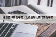 北京篮球票在哪买（北京篮球比赛门票在哪买）
