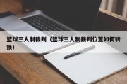 篮球三人制裁判（篮球三人制裁判位置如何转换）