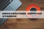 经典的电子游戏名字有哪些（经典的电子游戏名字有哪些好听）