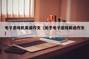 电子游戏机英语作文（关于电子游戏英语作文）