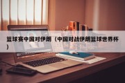 篮球赛中国对伊朗（中国对战伊朗篮球世界杯）