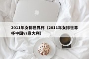 2011年女排世界杯（2011年女排世界杯中国vs意大利）