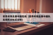 世界杯预选赛中国出线（世界杯预选赛中国队出线机会形式分析）
