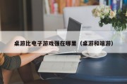 桌游比电子游戏强在哪里（桌游和端游）