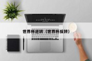 世界杯逆转（世界杯反转）