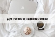 pg电子游戏公司（苹果游戏公司排名）