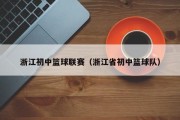 浙江初中篮球联赛（浙江省初中篮球队）