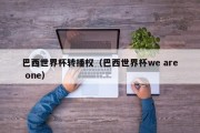 巴西世界杯转播权（巴西世界杯we are one）