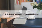 广东麻将带鬼下载旧版（广东麻将鬼牌玩法）