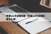 苹果ios手游模拟器（苹果ios手游模拟器怎么用）