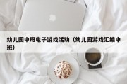 幼儿园中班电子游戏活动（幼儿园游戏汇编中班）