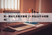你一周玩几次电子游戏（一天玩10个小时游戏）