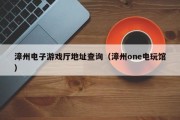 漳州电子游戏厅地址查询（漳州one电玩馆）