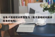 玩电子游戏可以开发智力（电子游戏对大脑训练有好处吗）