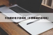 不伤眼的电子游戏机（不费眼睛的游戏机）