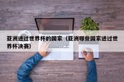 亚洲进过世界杯的国家（亚洲哪些国家进过世界杯决赛）