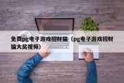 免费pg电子游戏招财猫（pg电子游戏招财猫大奖视频）