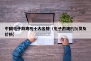 中国电子游戏机十大名牌（电子游戏机批发及价格）